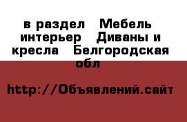  в раздел : Мебель, интерьер » Диваны и кресла . Белгородская обл.